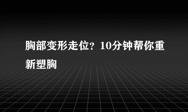 胸部变形走位？10分钟帮你重新塑胸