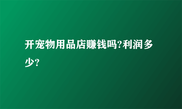 开宠物用品店赚钱吗?利润多少?