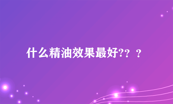 什么精油效果最好?？？