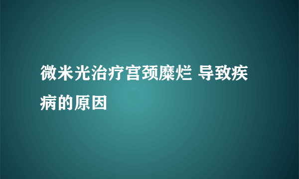 微米光治疗宫颈糜烂 导致疾病的原因