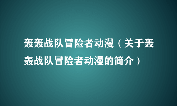 轰轰战队冒险者动漫（关于轰轰战队冒险者动漫的简介）