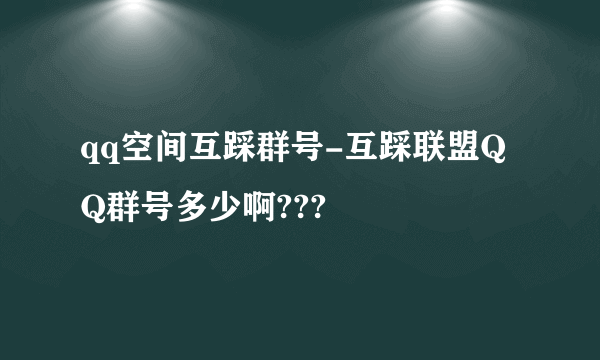 qq空间互踩群号-互踩联盟QQ群号多少啊???