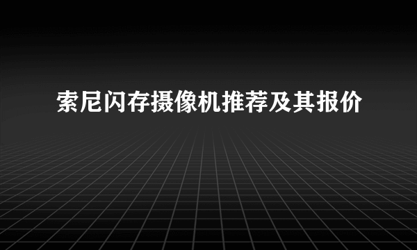 索尼闪存摄像机推荐及其报价