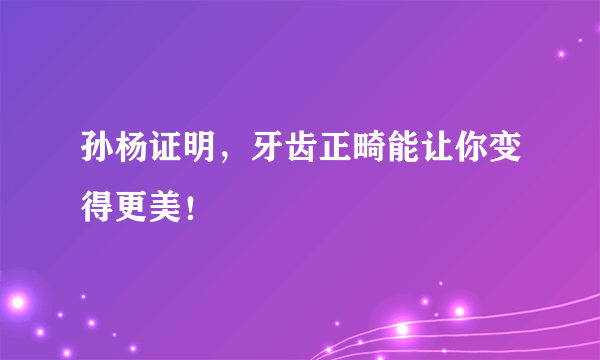 孙杨证明，牙齿正畸能让你变得更美！