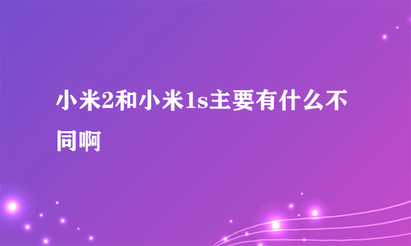 小米2和小米1s主要有什么不同啊