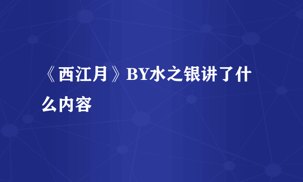 《西江月》BY水之银讲了什么内容