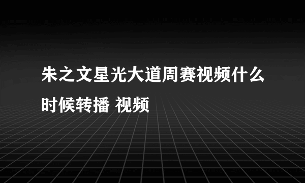 朱之文星光大道周赛视频什么时候转播 视频