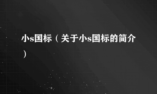 小s国标（关于小s国标的简介）