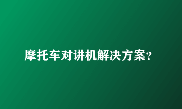 摩托车对讲机解决方案？