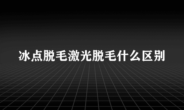 冰点脱毛激光脱毛什么区别