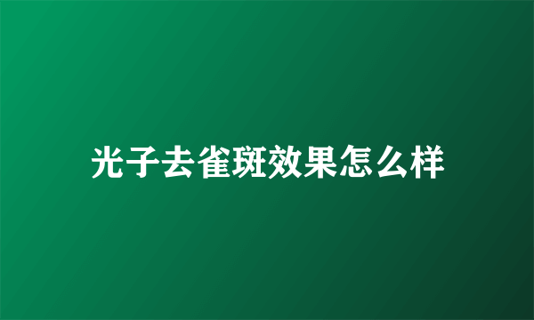 光子去雀斑效果怎么样