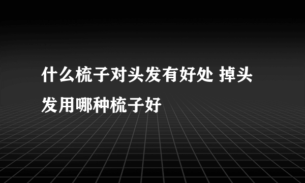 什么梳子对头发有好处 掉头发用哪种梳子好