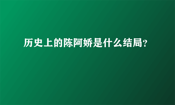 历史上的陈阿娇是什么结局？