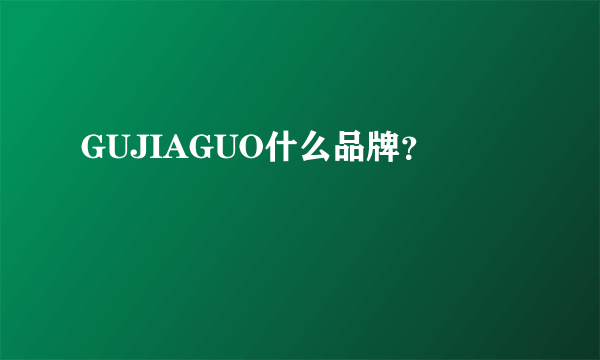 GUJIAGUO什么品牌？