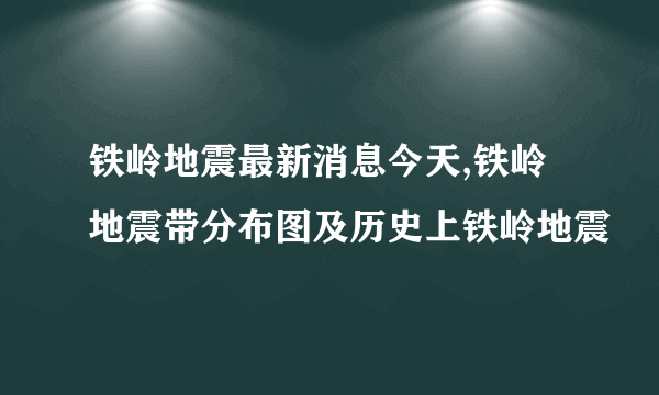 铁岭地震最新消息今天,铁岭地震带分布图及历史上铁岭地震