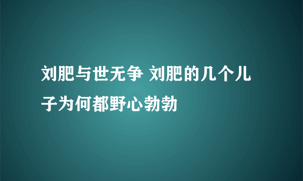 刘肥与世无争 刘肥的几个儿子为何都野心勃勃