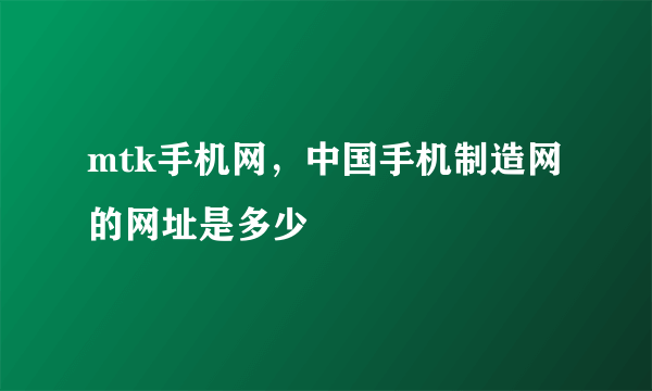 mtk手机网，中国手机制造网的网址是多少