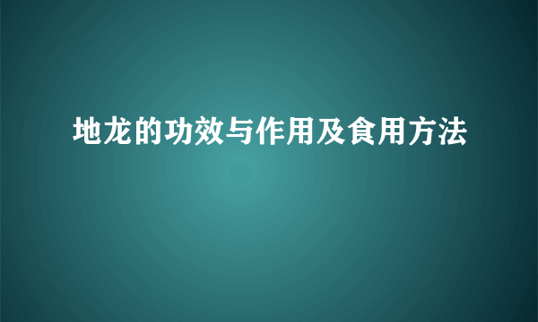 地龙的功效与作用及食用方法