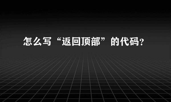 怎么写“返回顶部”的代码？