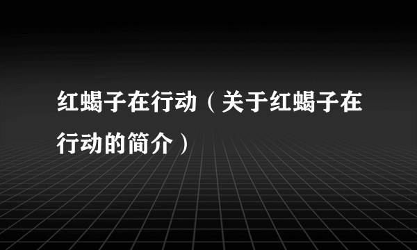 红蝎子在行动（关于红蝎子在行动的简介）