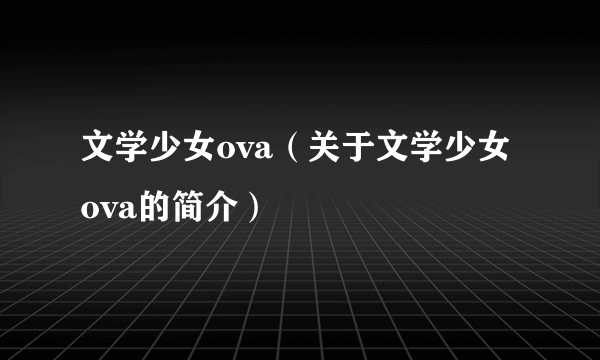 文学少女ova（关于文学少女ova的简介）