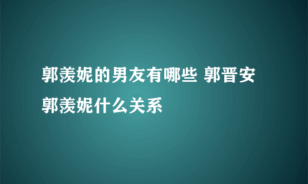 郭羡妮的男友有哪些 郭晋安郭羡妮什么关系