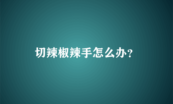 切辣椒辣手怎么办？