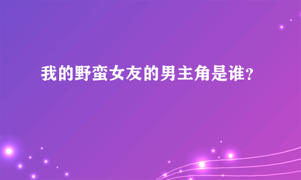 我的野蛮女友的男主角是谁？