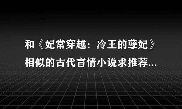 和《妃常穿越：冷王的孽妃》相似的古代言情小说求推荐！谢谢！