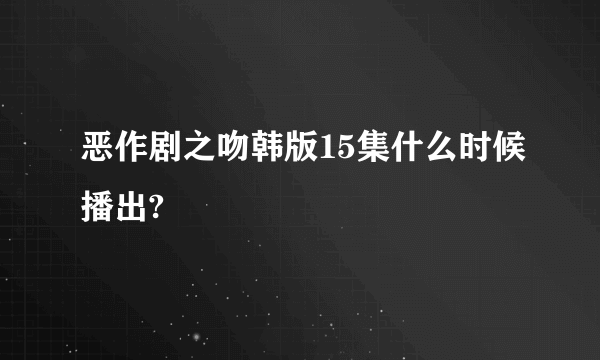 恶作剧之吻韩版15集什么时候播出?