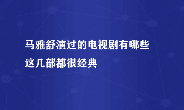 马雅舒演过的电视剧有哪些 这几部都很经典