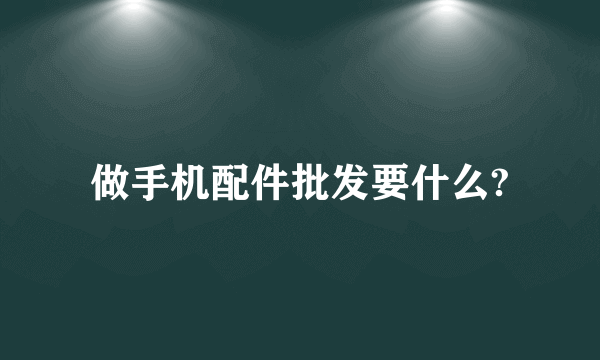 做手机配件批发要什么?