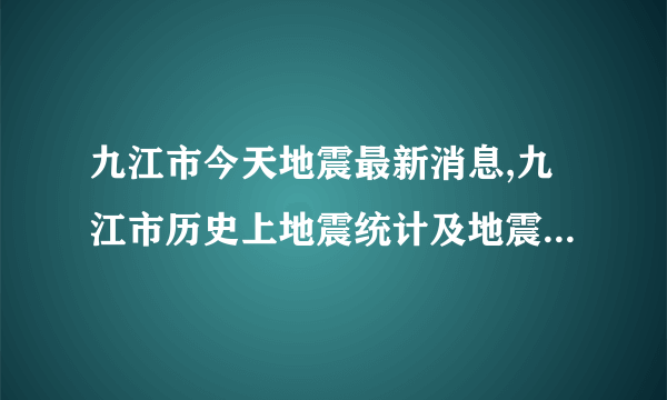 九江市今天地震最新消息,九江市历史上地震统计及地震带分布图