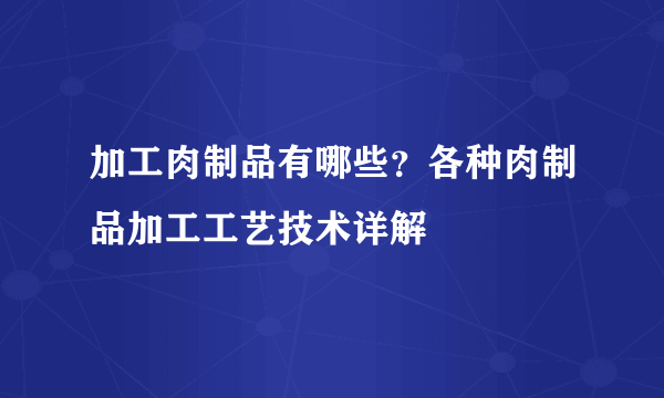 加工肉制品有哪些？各种肉制品加工工艺技术详解