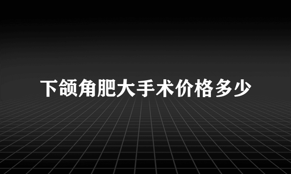 下颌角肥大手术价格多少