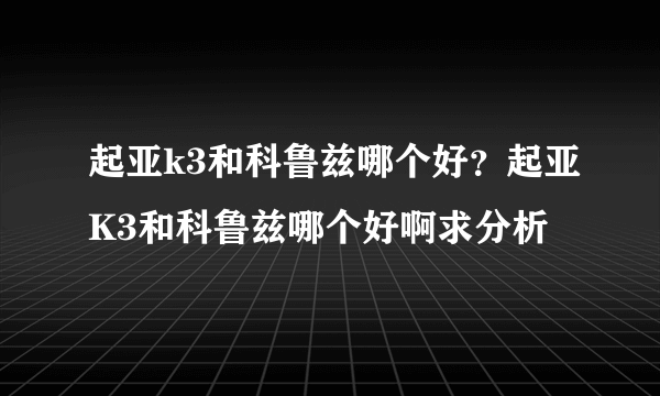 起亚k3和科鲁兹哪个好？起亚K3和科鲁兹哪个好啊求分析