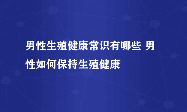 男性生殖健康常识有哪些 男性如何保持生殖健康