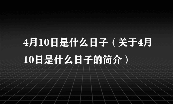 4月10日是什么日子（关于4月10日是什么日子的简介）