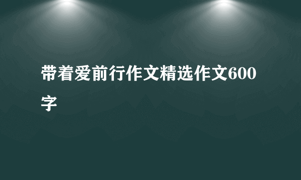 带着爱前行作文精选作文600字