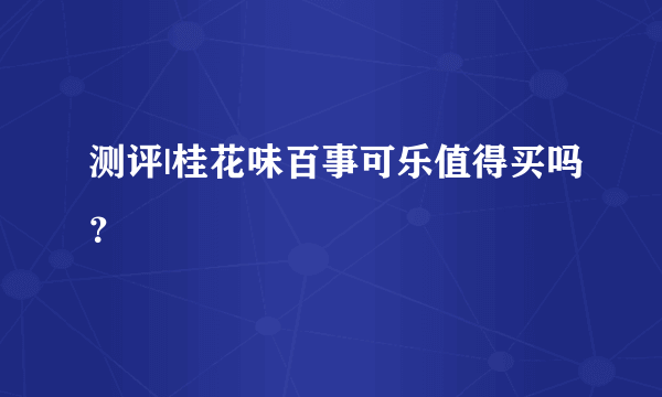 测评|桂花味百事可乐值得买吗？