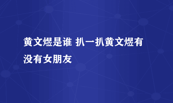 黄文煜是谁 扒一扒黄文煜有没有女朋友