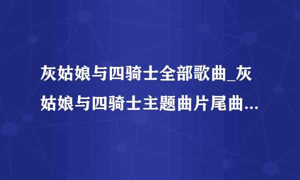 灰姑娘与四骑士全部歌曲_灰姑娘与四骑士主题曲片尾曲插曲大(3)