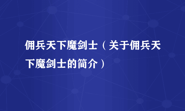 佣兵天下魔剑士（关于佣兵天下魔剑士的简介）