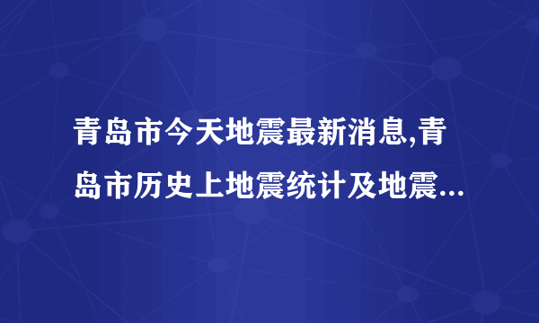 青岛市今天地震最新消息,青岛市历史上地震统计及地震带分布图