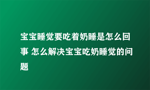 宝宝睡觉要吃着奶睡是怎么回事 怎么解决宝宝吃奶睡觉的问题