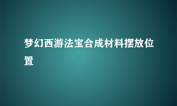 梦幻西游法宝合成材料摆放位置