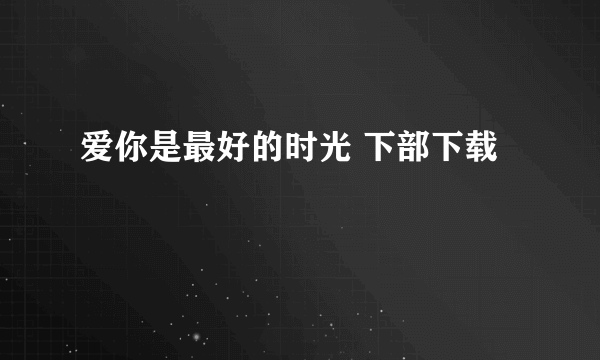 爱你是最好的时光 下部下载