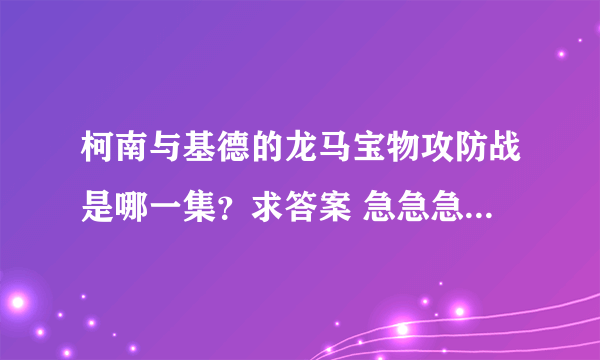 柯南与基德的龙马宝物攻防战是哪一集？求答案 急急急 说出立刻采纳