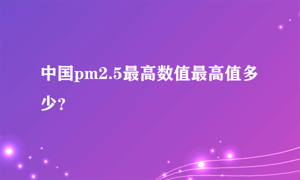 中国pm2.5最高数值最高值多少？