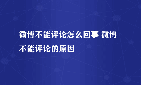 微博不能评论怎么回事 微博不能评论的原因